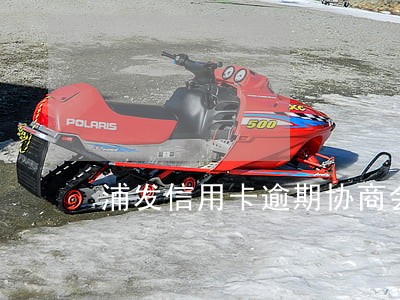 浦发信用卡逾期协商会有减免吗 浦发信用卡逾期协商会有减免吗