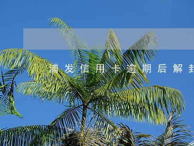 浦发信用卡逾期后解封