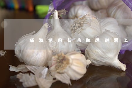 浦发信用卡逾期后说要上门