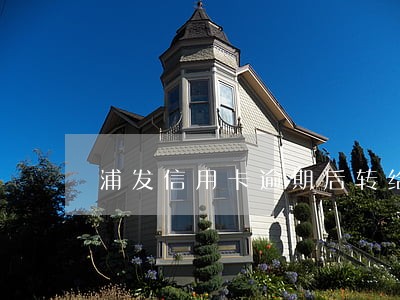 浦发信用卡逾期后转给第三方 浦发信用卡逾期后转给第三方
