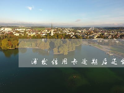 浦发信用卡逾期后还能再申请吗 浦发信用卡逾期后还能再申请吗