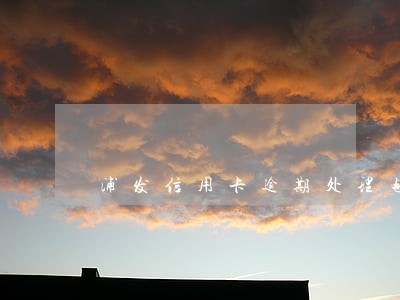 浦发信用卡逾期处理电话