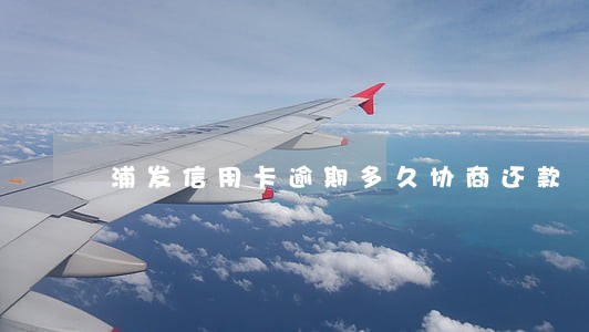 浦发信用卡逾期多久协商还款 浦发信用卡逾期多久协商还款