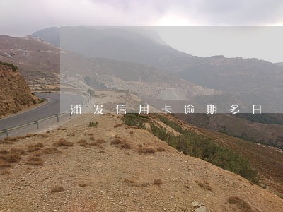 浦发信用卡逾期多日 浦发信用卡逾期多日