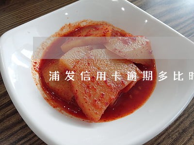 浦发信用卡逾期多比时间封卡 浦发信用卡逾期多比时间封卡