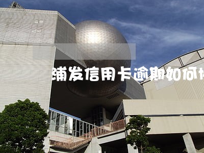 浦发信用卡逾期如何协商只还本金 浦发信用卡逾期如何协商只还本金