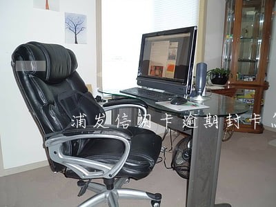 浦发信用卡逾期封卡怎么办 浦发信用卡逾期封卡怎么办