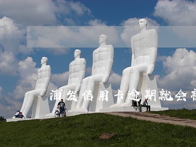 浦发信用卡逾期就会被冻结 浦发信用卡逾期就会被冻结