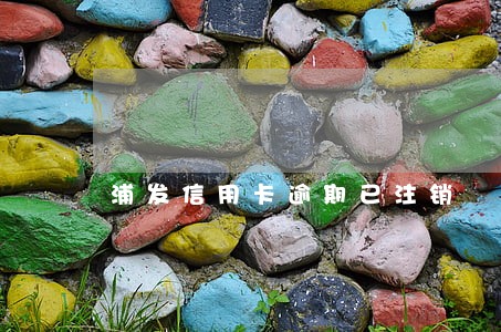 浦发信用卡逾期已注销 浦发信用卡逾期已注销