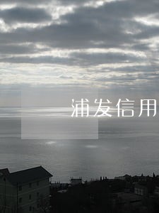 浦发信用卡逾期承担的责任 浦发信用卡逾期承担的责任