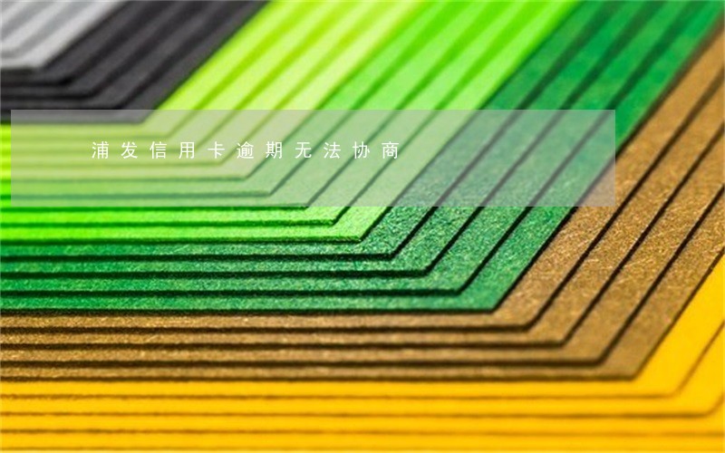 浦发信用卡逾期无法协商 浦发信用卡逾期无法协商