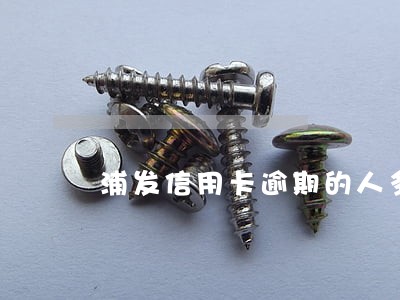 浦发信用卡逾期的人多吗 浦发信用卡逾期的人多吗