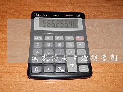 浦发信用卡逾期管制 浦发信用卡逾期管制