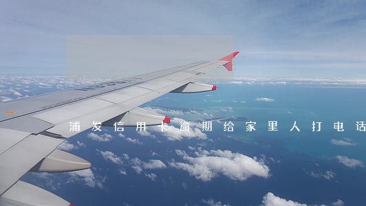 浦发信用卡逾期给家里人打电话 浦发信用卡逾期给家里人打电话