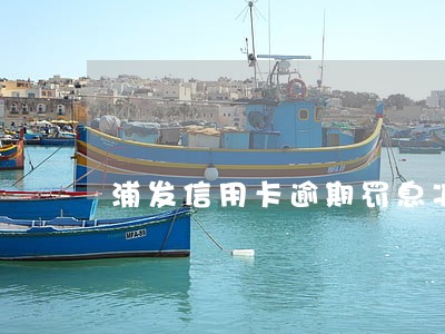 浦发信用卡逾期罚息减免 浦发信用卡逾期罚息减免