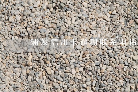 浦发信用卡逾期联系电话 浦发信用卡逾期联系电话