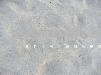 浦发信用卡逾期能撤销吗 浦发信用卡逾期能撤销吗