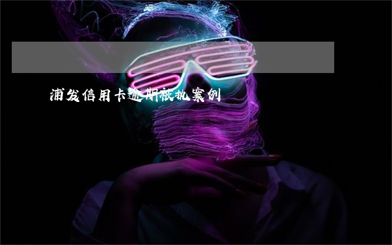 浦发信用卡逾期被执案例