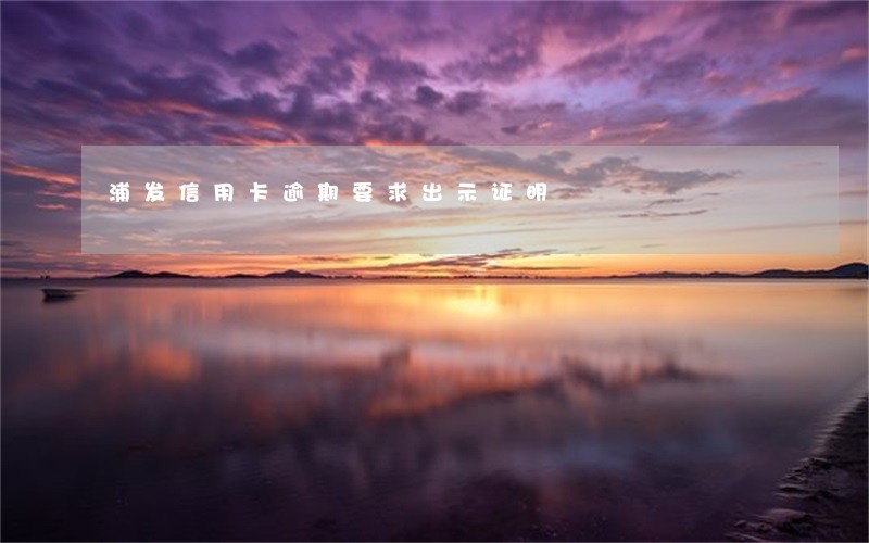 浦发信用卡逾期要求出示证明