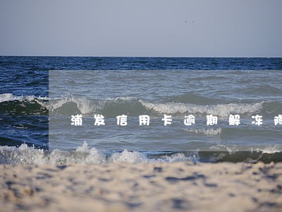 浦发信用卡逾期解冻降额 浦发信用卡逾期解冻降额