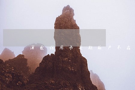 浦发信用卡逾期账户不存在 浦发信用卡逾期账户不存在