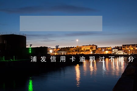 浦发信用卡逾期过不能分期 浦发信用卡逾期过不能分期