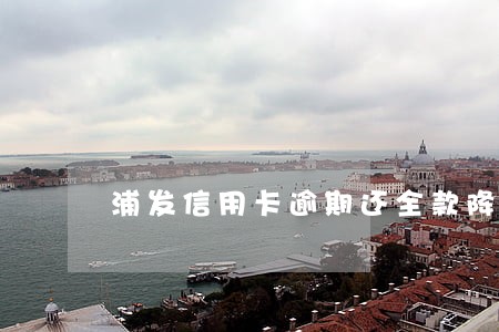 浦发信用卡逾期还全款降额 浦发信用卡逾期还全款降额