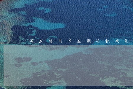 浦发信用卡逾期还款减免 浦发信用卡逾期还款减免
