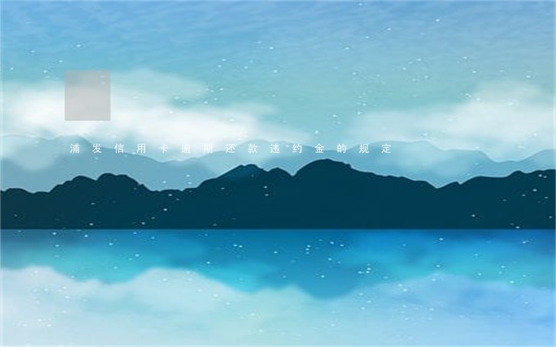 浦发信用卡逾期还款违约金的规定 浦发信用卡逾期还款违约金的规定