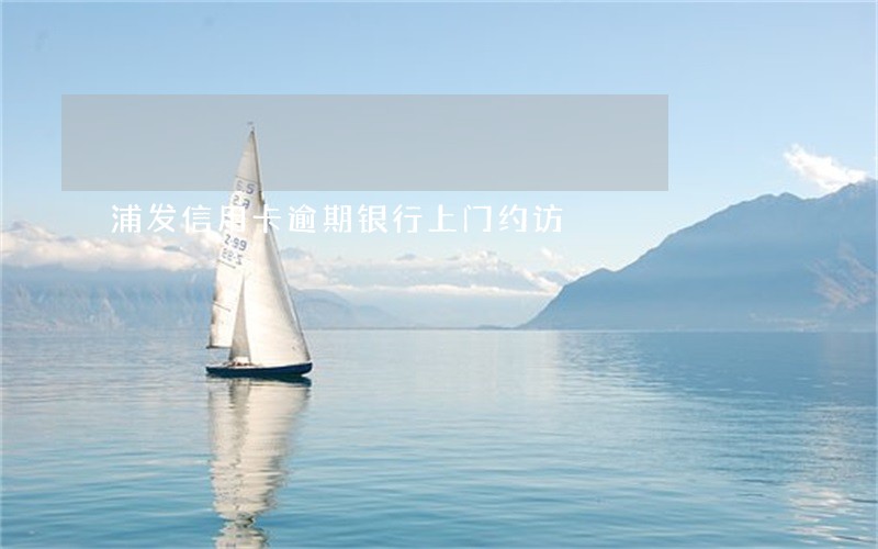 浦发信用卡逾期银行上门约访