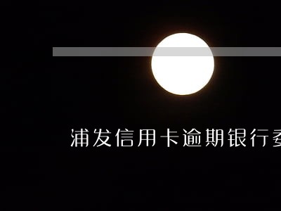 浦发信用卡逾期银行委外催收 浦发信用卡逾期银行委外催收