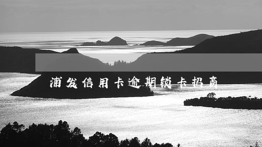 浦发信用卡逾期锁卡招商 浦发信用卡逾期锁卡招商