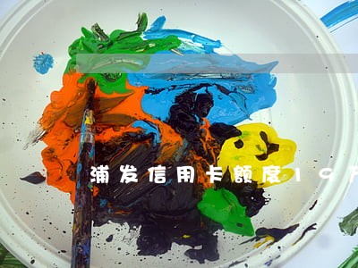 浦发信用卡额度19万逾期 浦发信用卡额度19万逾期