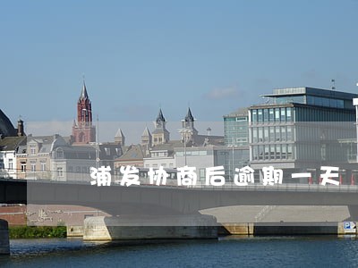 浦发协商后逾期一天 浦发协商后逾期一天