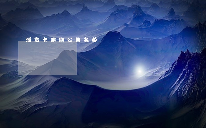 浦发卡逾期公告名单 浦发卡逾期公告名单