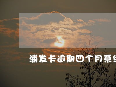 浦发卡逾期四个月系统自动销卡 浦发卡逾期四个月系统自动销卡