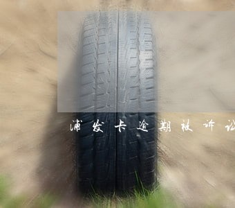 浦发卡逾期被诉讼 浦发卡逾期被诉讼