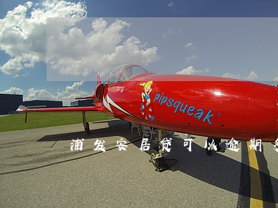 浦发安居贷可以逾期多久 浦发安居贷可以逾期多久
