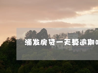 浦发房贷一天算逾期吗 浦发房贷一天算逾期吗