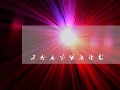 浦发房贷贷款逾期 浦发房贷贷款逾期