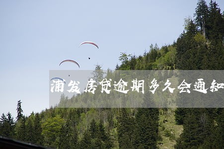 浦发房贷逾期多久会通知 浦发房贷逾期多久会通知