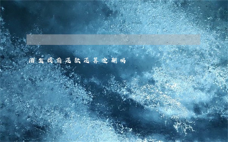 浦发提前还款还算逾期吗
