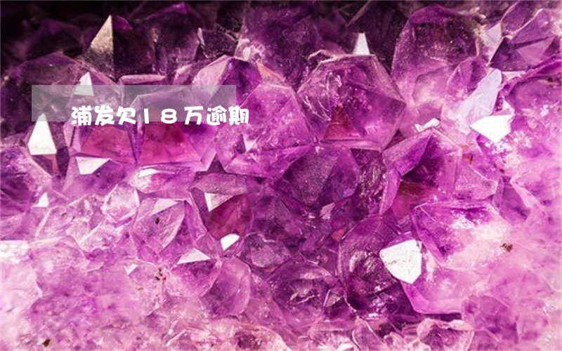 浦发欠18万逾期 浦发欠18万逾期