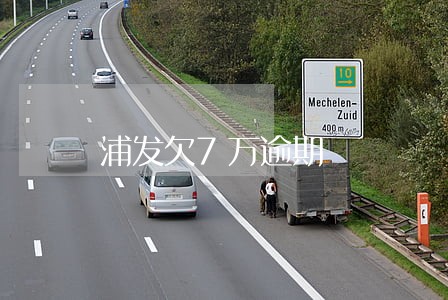 浦发欠7万逾期 浦发欠7万逾期