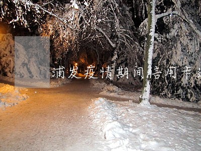 浦发疫情期间信用卡逾期 浦发疫情期间信用卡逾期