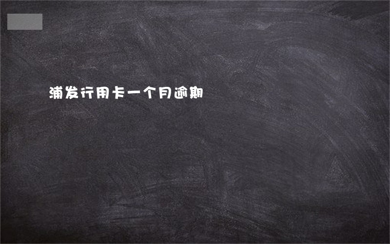 浦发行用卡一个月逾期 浦发行用卡一个月逾期