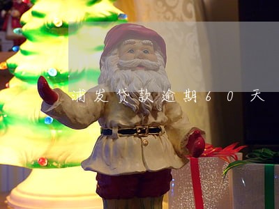 浦发贷款逾期60天 浦发贷款逾期60天