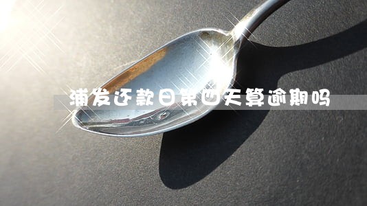 浦发还款日第四天算逾期吗