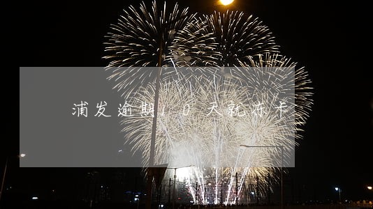 浦发逾期10天就冻卡 浦发逾期10天就冻卡