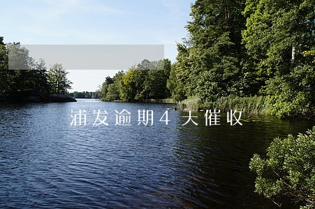 浦发逾期4天催收 浦发逾期4天催收